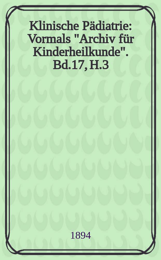 Klinische Pädiatrie : Vormals "Archiv für Kinderheilkunde". Bd.17, H.3/4