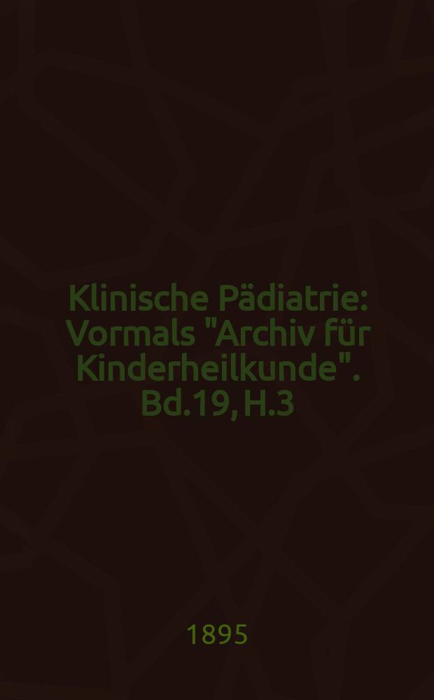 Klinische P&auml;diatrie : Vormals "Archiv f&uuml;r Kinderheilkunde". Bd.19, H.3/4
