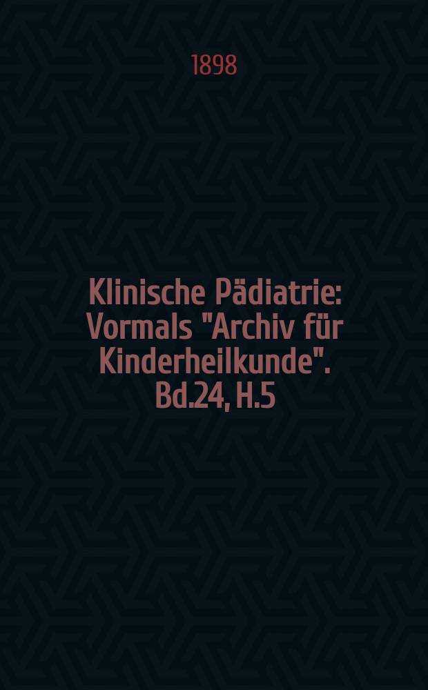 Klinische Pädiatrie : Vormals "Archiv für Kinderheilkunde". Bd.24, H.5/6