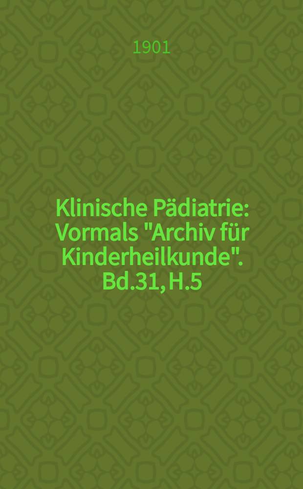 Klinische P&auml;diatrie : Vormals "Archiv f&uuml;r Kinderheilkunde". Bd.31, H.5/6