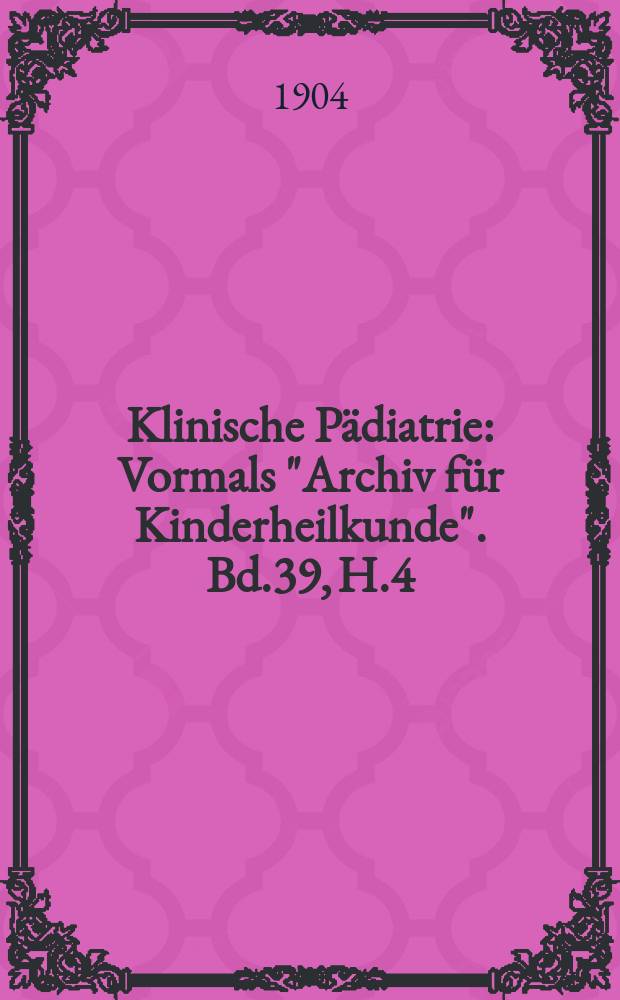 Klinische Pädiatrie : Vormals "Archiv für Kinderheilkunde". Bd.39, H.4/6
