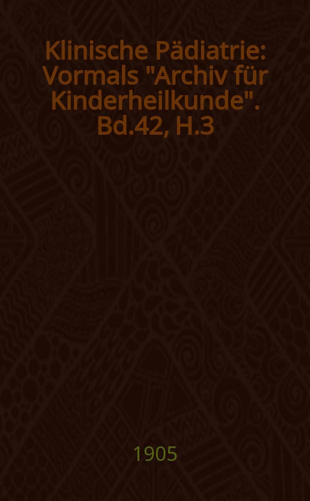 Klinische Pädiatrie : Vormals "Archiv für Kinderheilkunde". Bd.42, H.3