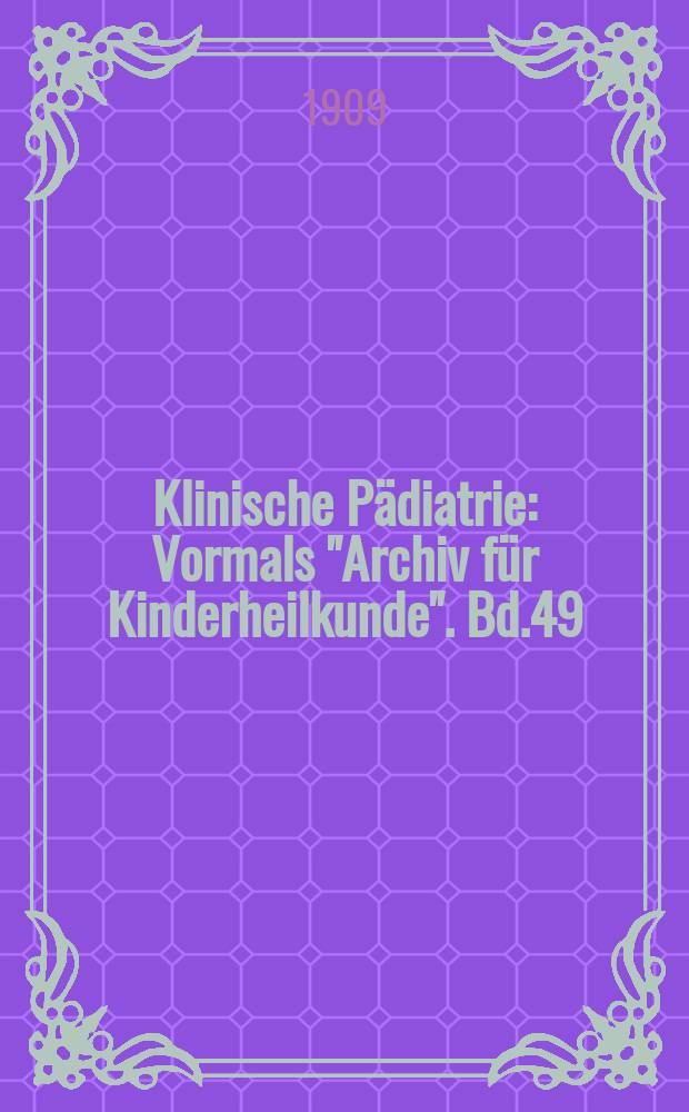 Klinische P&auml;diatrie : Vormals "Archiv f&uuml;r Kinderheilkunde". Bd.49