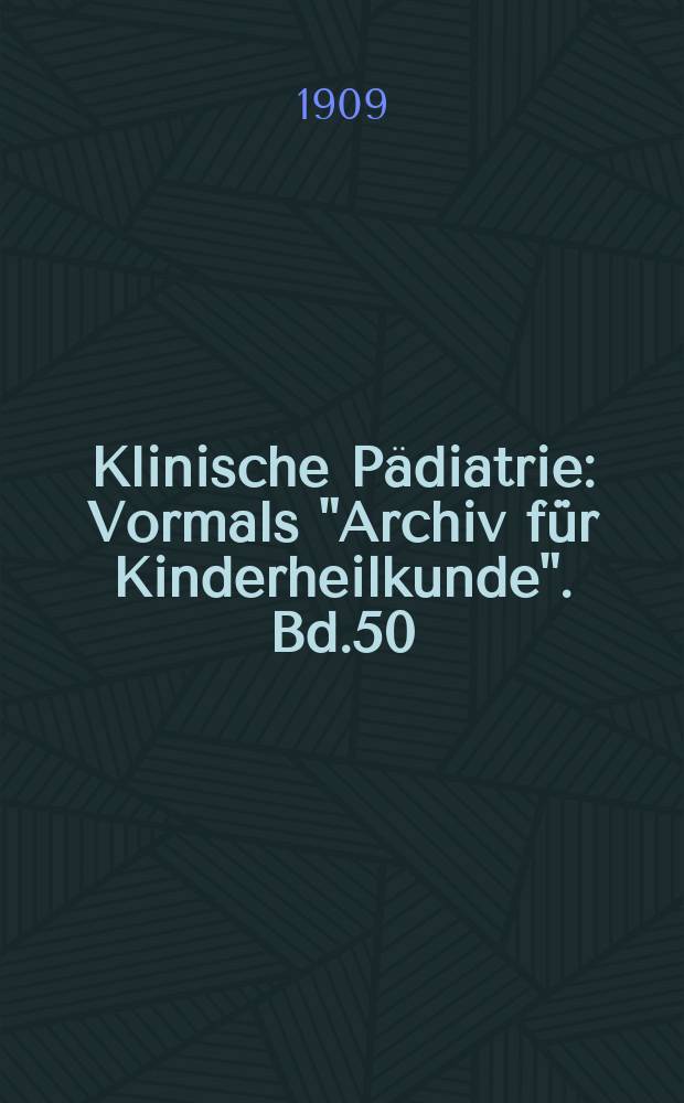 Klinische Pädiatrie : Vormals "Archiv für Kinderheilkunde". Bd.50