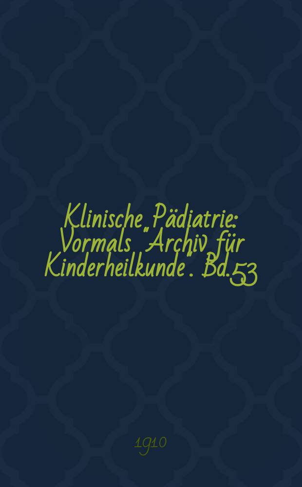 Klinische Pädiatrie : Vormals "Archiv für Kinderheilkunde". Bd.53