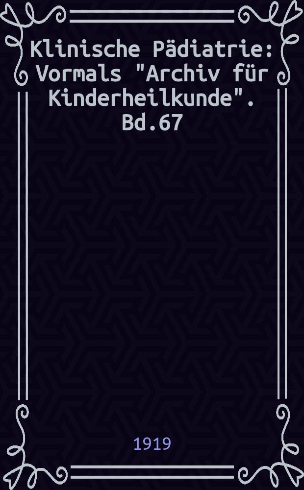 Klinische Pädiatrie : Vormals "Archiv für Kinderheilkunde". Bd.67