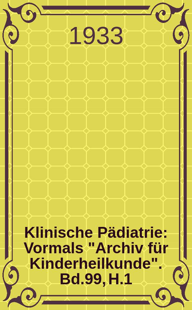 Klinische P&auml;diatrie : Vormals "Archiv f&uuml;r Kinderheilkunde". Bd.99, H.1