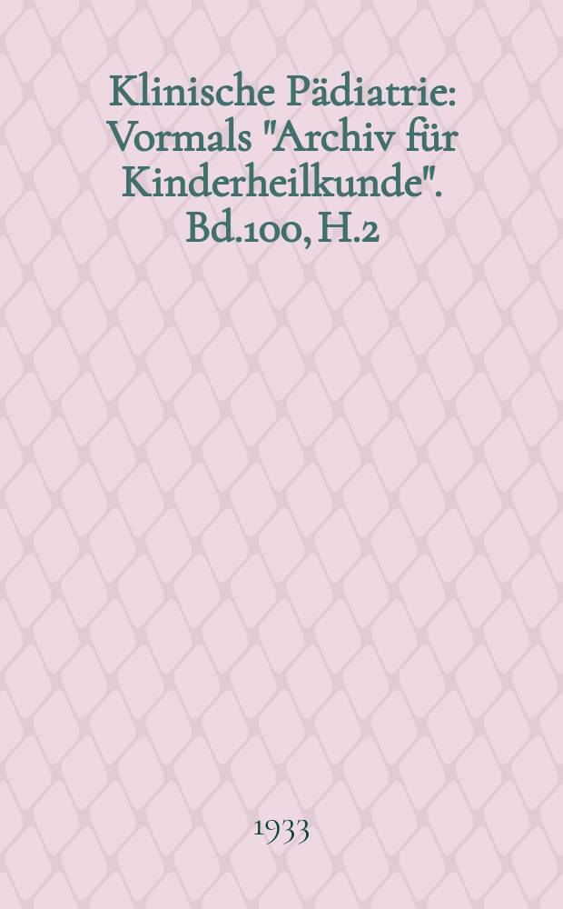 Klinische P&auml;diatrie : Vormals "Archiv f&uuml;r Kinderheilkunde". Bd.100, H.2