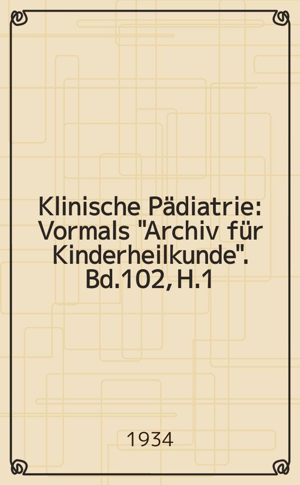 Klinische Pädiatrie : Vormals "Archiv für Kinderheilkunde". Bd.102, H.1