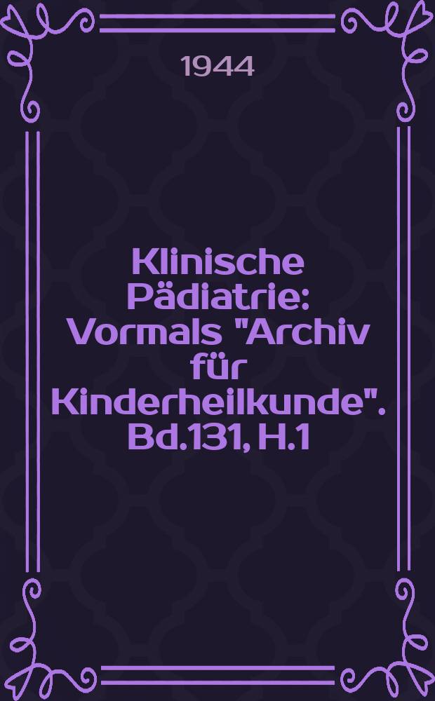 Klinische Pädiatrie : Vormals "Archiv für Kinderheilkunde". Bd.131, H.1