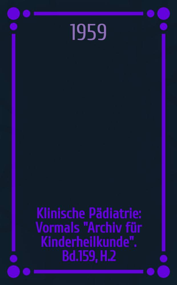 Klinische Pädiatrie : Vormals "Archiv für Kinderheilkunde". Bd.159, H.2