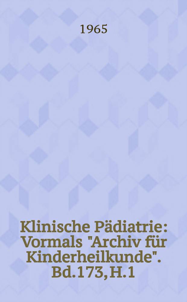 Klinische Pädiatrie : Vormals "Archiv für Kinderheilkunde". Bd.173, H.1