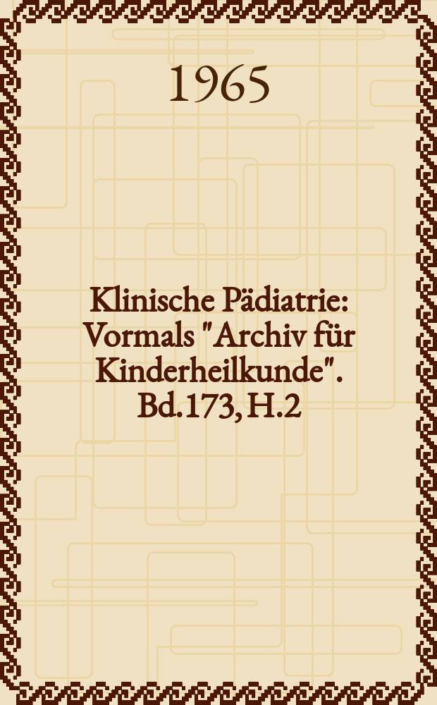 Klinische Pädiatrie : Vormals "Archiv für Kinderheilkunde". Bd.173, H.2