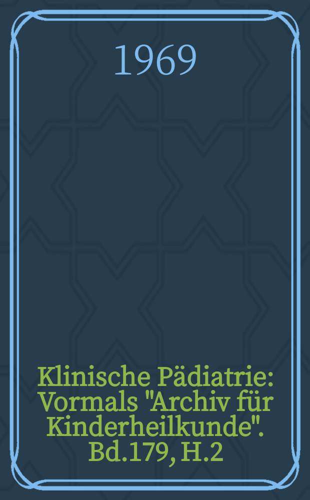 Klinische Pädiatrie : Vormals "Archiv für Kinderheilkunde". Bd.179, H.2