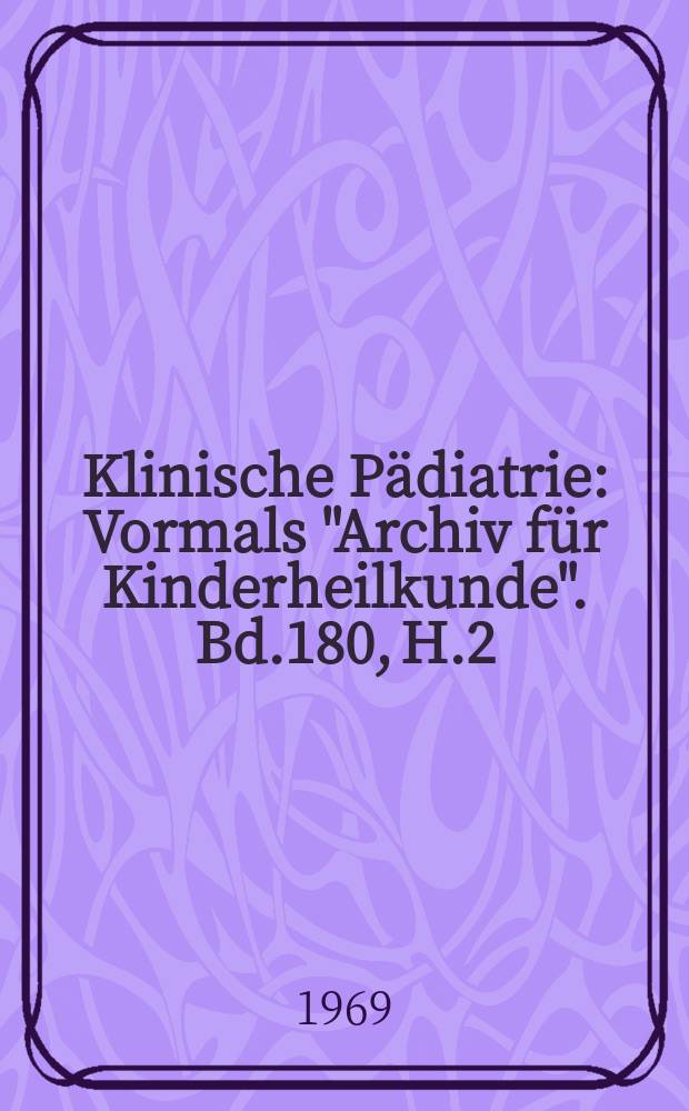 Klinische Pädiatrie : Vormals "Archiv für Kinderheilkunde". Bd.180, H.2