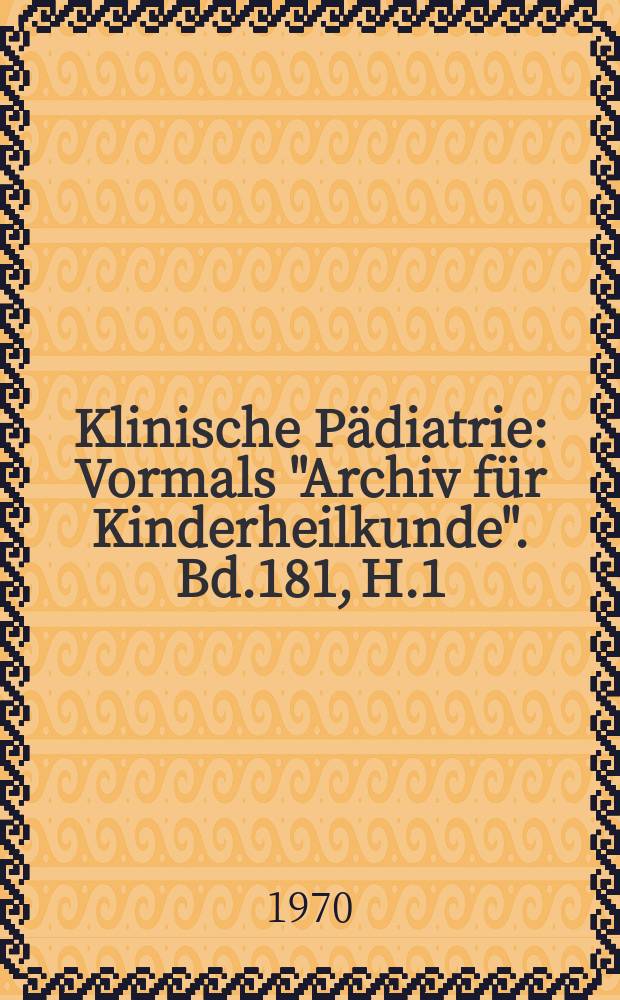 Klinische Pädiatrie : Vormals "Archiv für Kinderheilkunde". Bd.181, H.1