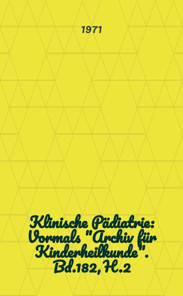 Klinische Pädiatrie : Vormals "Archiv für Kinderheilkunde". Bd.182, H.2