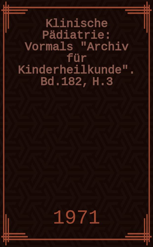 Klinische P&auml;diatrie : Vormals "Archiv f&uuml;r Kinderheilkunde". Bd.182, H.3