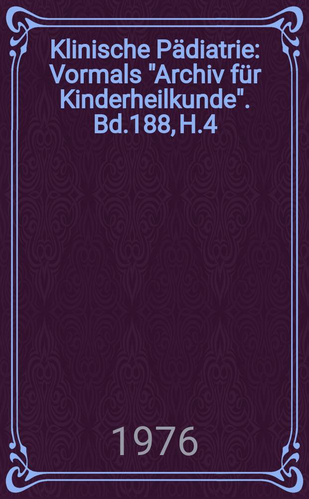 Klinische Pädiatrie : Vormals "Archiv für Kinderheilkunde". Bd.188, H.4