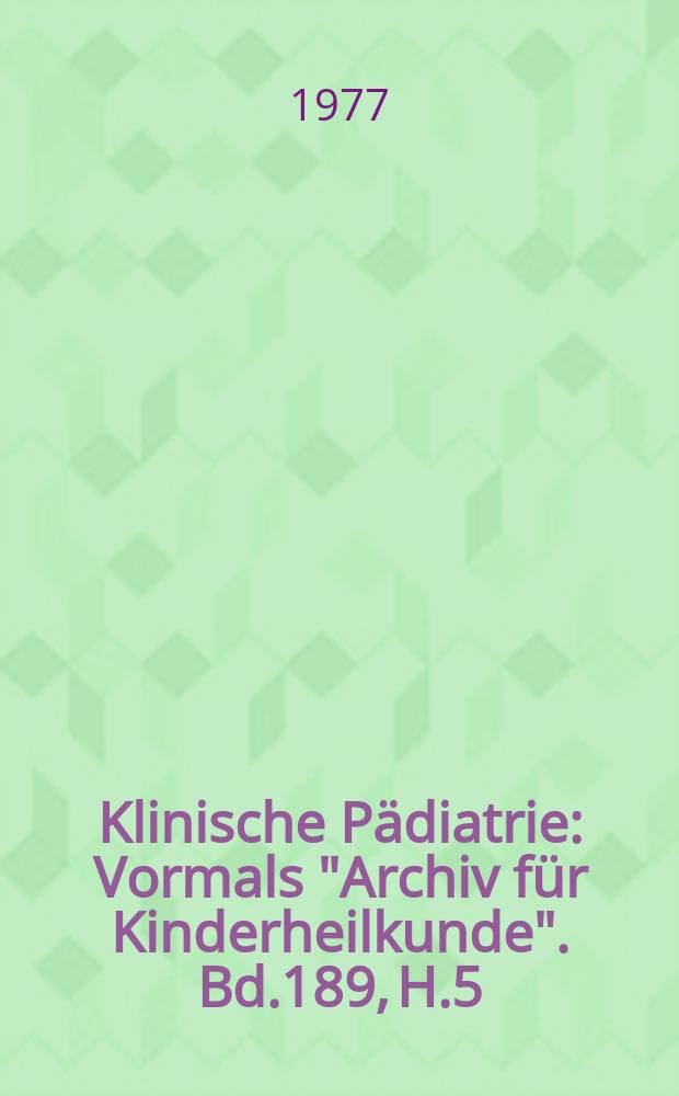 Klinische Pädiatrie : Vormals "Archiv für Kinderheilkunde". Bd.189, H.5