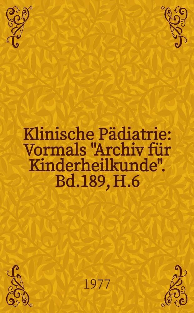 Klinische Pädiatrie : Vormals "Archiv für Kinderheilkunde". Bd.189, H.6