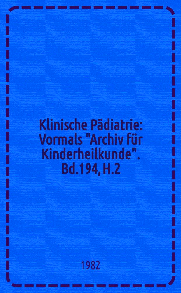Klinische P&auml;diatrie : Vormals "Archiv f&uuml;r Kinderheilkunde". Bd.194, H.2