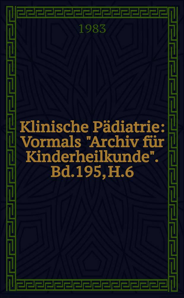 Klinische P&auml;diatrie : Vormals "Archiv f&uuml;r Kinderheilkunde". Bd.195, H.6