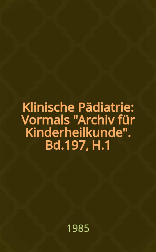 Klinische Pädiatrie : Vormals "Archiv für Kinderheilkunde". Bd.197, H.1