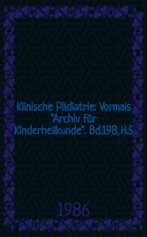 Klinische P&auml;diatrie : Vormals "Archiv f&uuml;r Kinderheilkunde". Bd.198, H.5