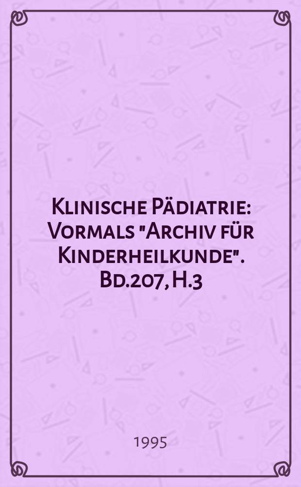 Klinische Pädiatrie : Vormals "Archiv für Kinderheilkunde". Bd.207, H.3