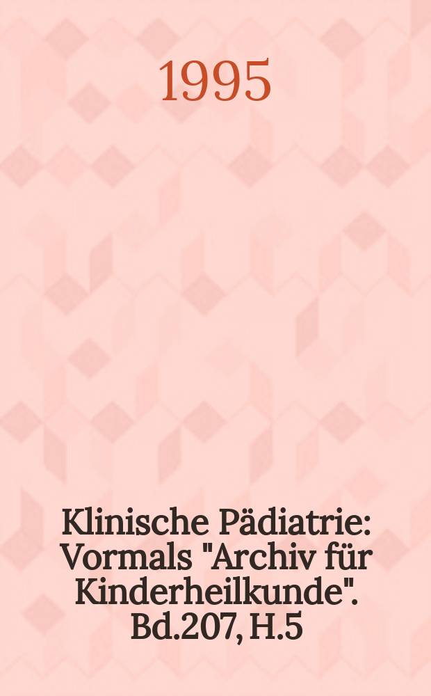 Klinische P&auml;diatrie : Vormals "Archiv f&uuml;r Kinderheilkunde". Bd.207, H.5