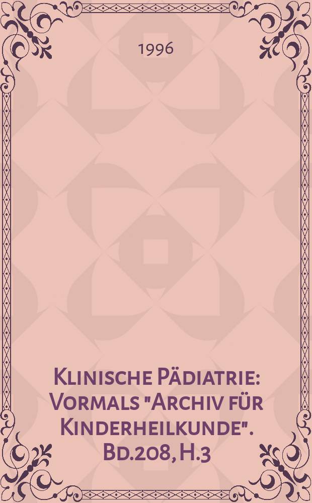 Klinische Pädiatrie : Vormals "Archiv für Kinderheilkunde". Bd.208, H.3