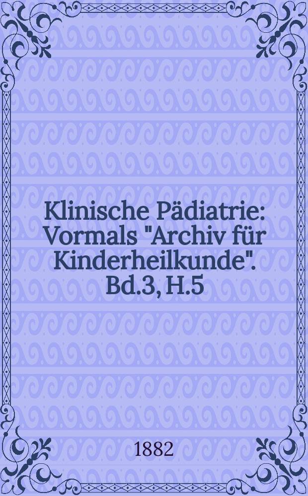 Klinische Pädiatrie : Vormals "Archiv für Kinderheilkunde". Bd.3, H.5/6