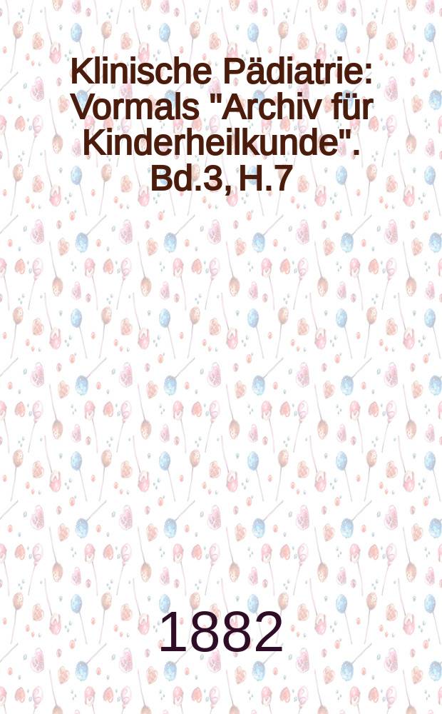 Klinische Pädiatrie : Vormals "Archiv für Kinderheilkunde". Bd.3, H.7