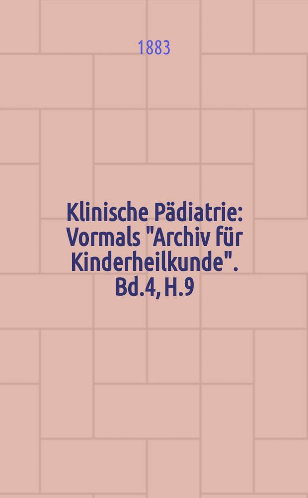 Klinische Pädiatrie : Vormals "Archiv für Kinderheilkunde". Bd.4, H.9