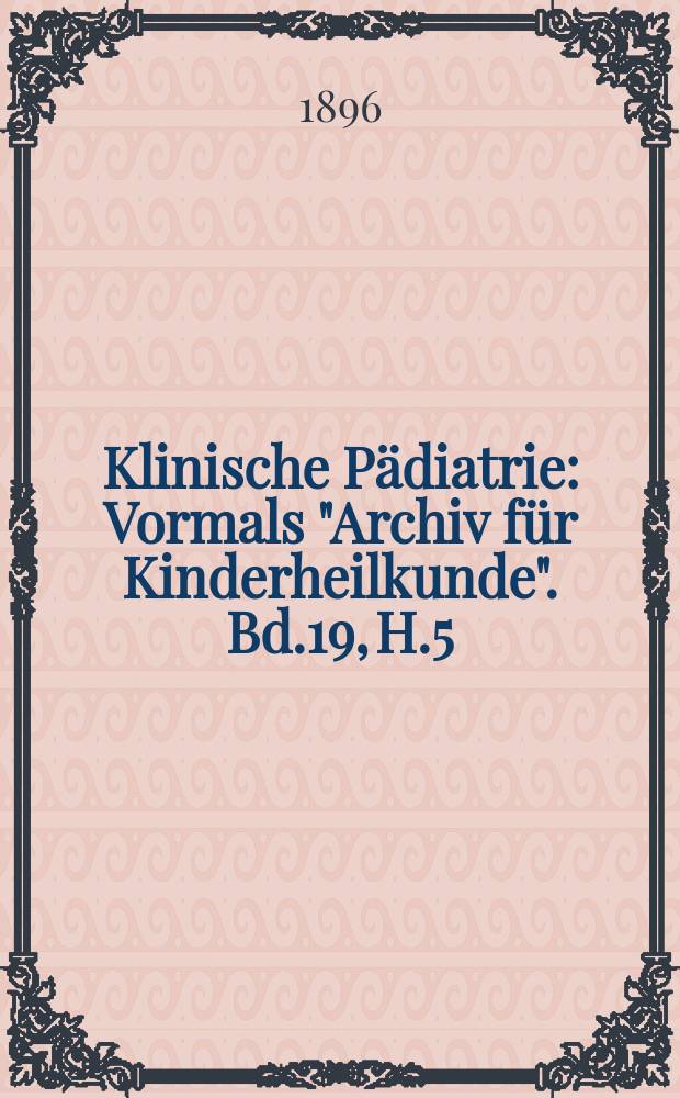 Klinische P&auml;diatrie : Vormals "Archiv f&uuml;r Kinderheilkunde". Bd.19, H.5/6