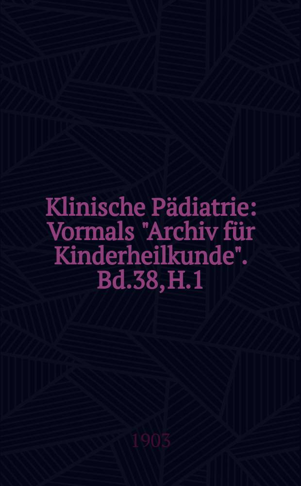 Klinische Pädiatrie : Vormals "Archiv für Kinderheilkunde". Bd.38, H.1/2
