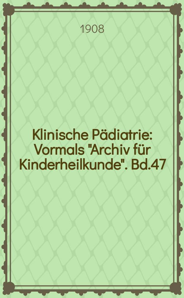 Klinische Pädiatrie : Vormals "Archiv für Kinderheilkunde". Bd.47