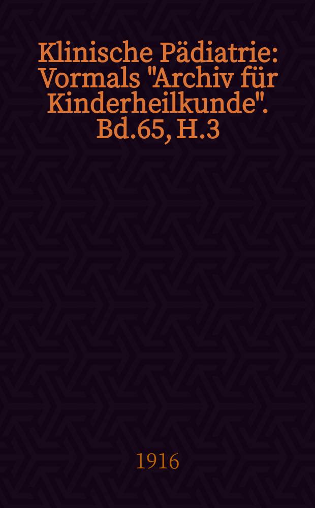 Klinische P&auml;diatrie : Vormals "Archiv f&uuml;r Kinderheilkunde". Bd.65, H.3/4