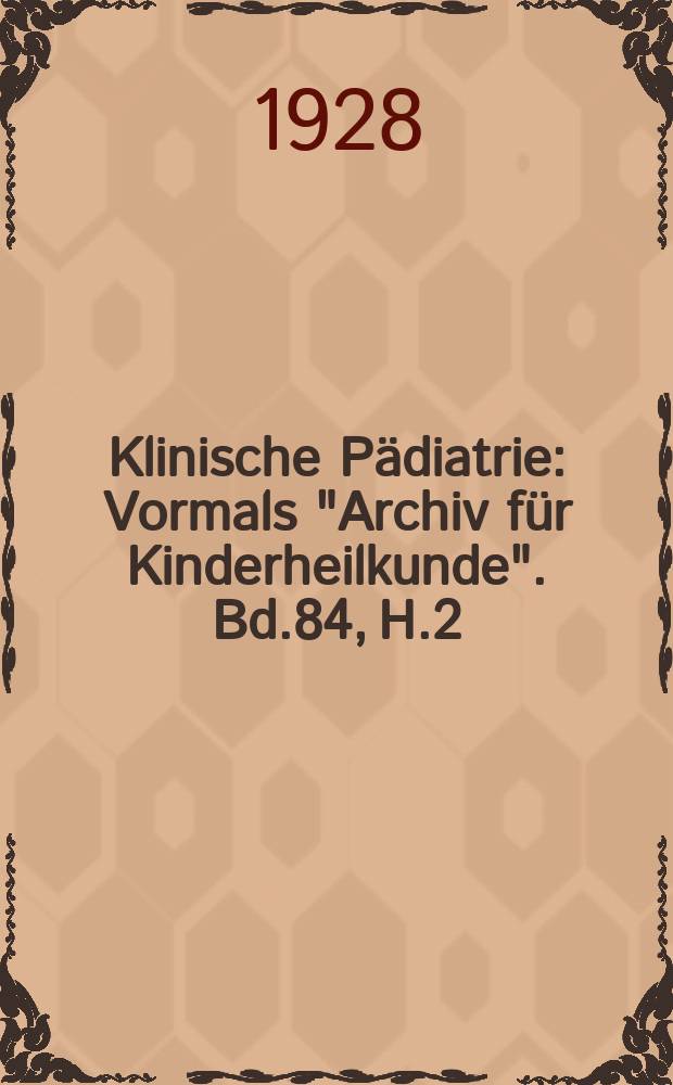 Klinische Pädiatrie : Vormals "Archiv für Kinderheilkunde". Bd.84, H.2