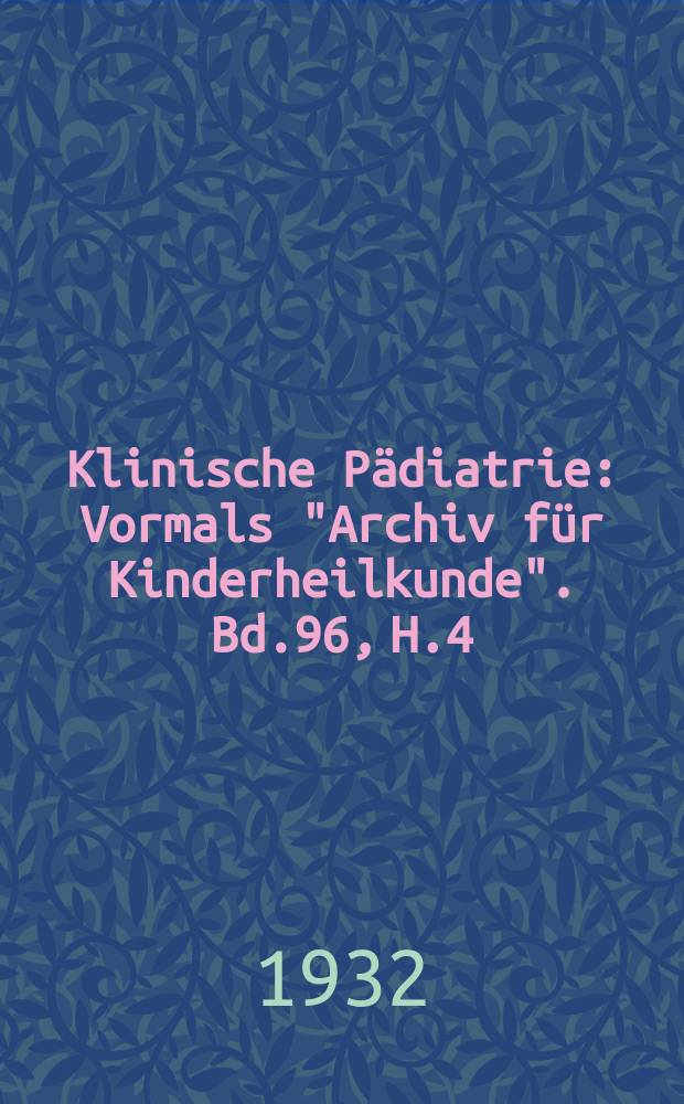 Klinische P&auml;diatrie : Vormals "Archiv f&uuml;r Kinderheilkunde". Bd.96, H.4