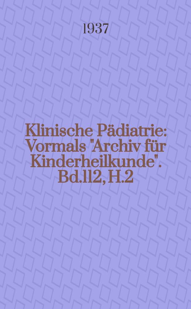 Klinische Pädiatrie : Vormals "Archiv für Kinderheilkunde". Bd.112, H.2