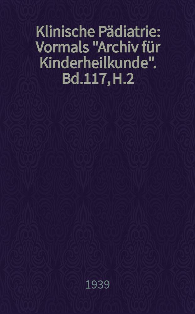 Klinische Pädiatrie : Vormals "Archiv für Kinderheilkunde". Bd.117, H.2