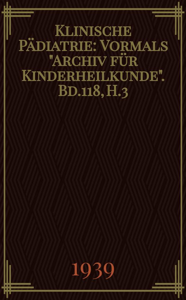 Klinische Pädiatrie : Vormals "Archiv für Kinderheilkunde". Bd.118, H.3/4