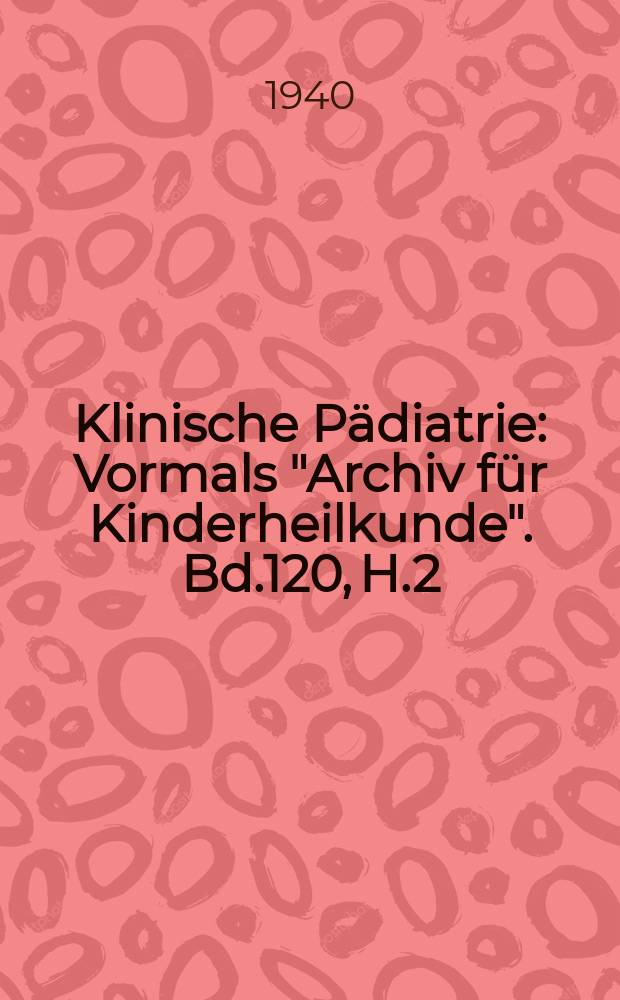 Klinische Pädiatrie : Vormals "Archiv für Kinderheilkunde". Bd.120, H.2