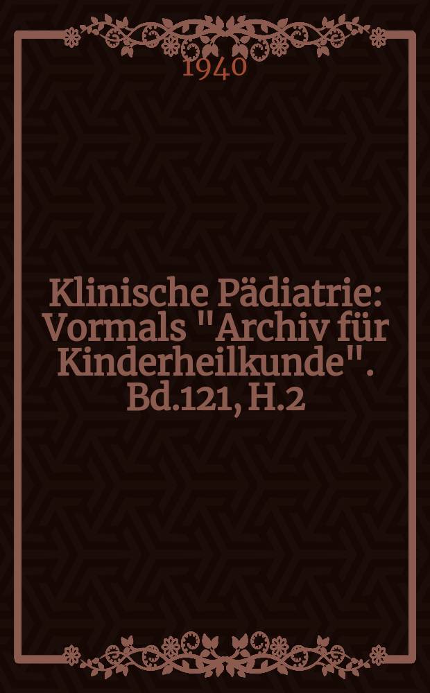 Klinische Pädiatrie : Vormals "Archiv für Kinderheilkunde". Bd.121, H.2