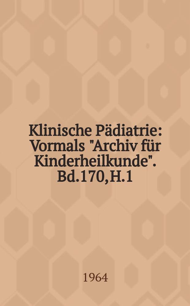 Klinische Pädiatrie : Vormals "Archiv für Kinderheilkunde". Bd.170, H.1