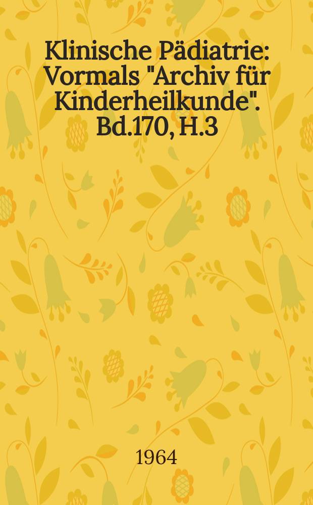 Klinische P&auml;diatrie : Vormals "Archiv f&uuml;r Kinderheilkunde". Bd.170, H.3