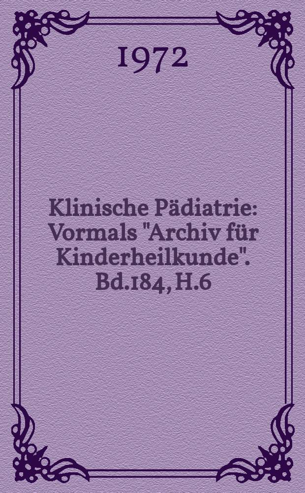 Klinische P&auml;diatrie : Vormals "Archiv f&uuml;r Kinderheilkunde". Bd.184, H.6