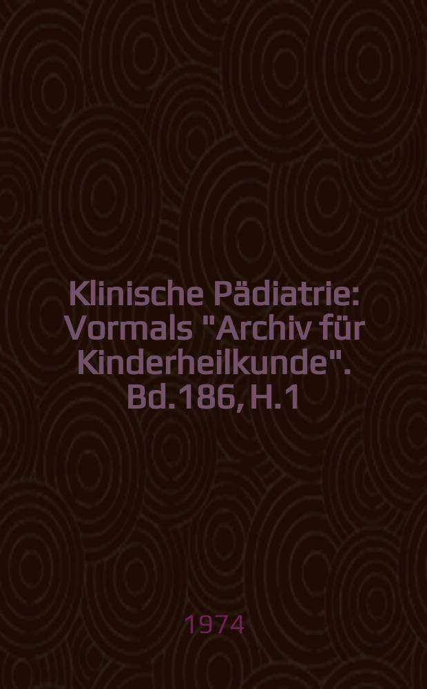 Klinische Pädiatrie : Vormals "Archiv für Kinderheilkunde". Bd.186, H.1